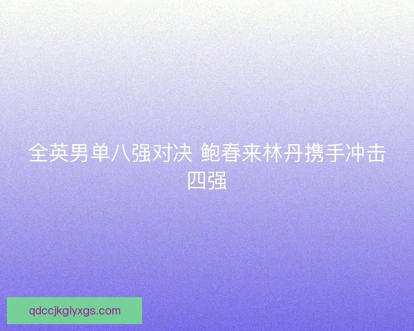 全英男单八强对决 鲍春来林丹携手冲击四强