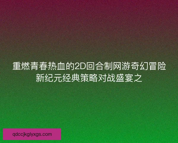 重燃青春热血的2D回合制网游奇幻冒险新纪元经典策略对战盛宴之