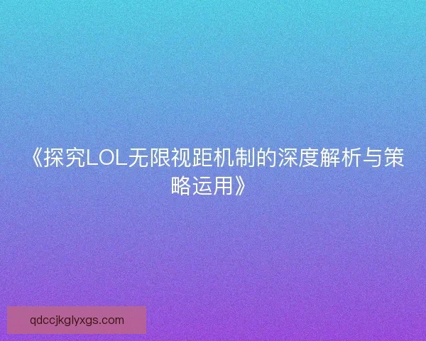 《探究LOL无限视距机制的深度解析与策略运用》