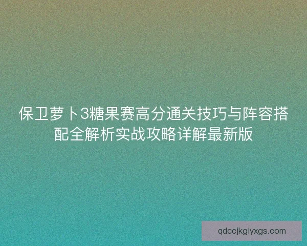 保卫萝卜3糖果赛高分通关技巧与阵容搭配全解析实战攻略详解最新版