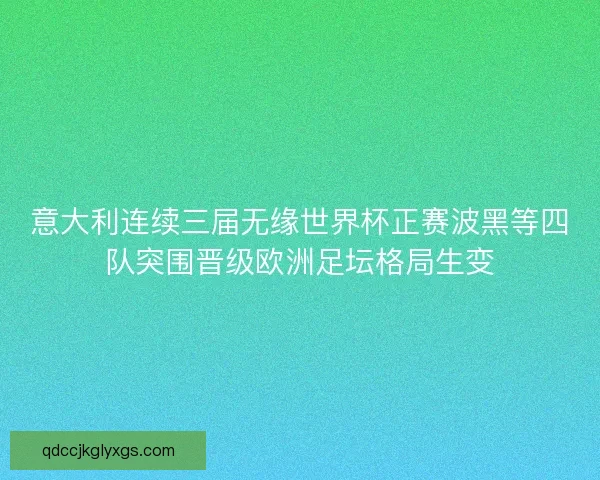 意大利连续三届无缘世界杯正赛波黑等四队突围晋级欧洲足坛格局生变 意大利连续三届无缘世界杯正赛波黑等四队突围晋级欧洲足坛格局生变