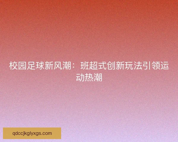 校园足球新风潮:班超式创新玩法引领运动热潮 校园足球新风潮:班超式创新玩法引领运动热潮