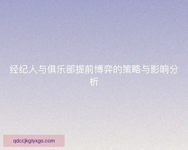 经纪人与俱乐部提前博弈的策略与影响分析 经纪人与俱乐部提前博弈的策略与影响分析