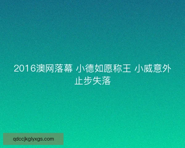 2016澳网落幕 小德如愿称王 小威意外止步失落 2016澳网落幕 小德如愿称王 小威意外止步失落