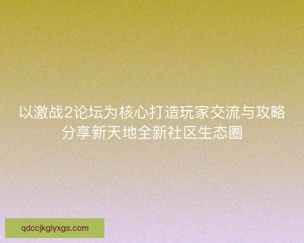 以激战2论坛为核心打造玩家交流与攻略分享新天地全新社区生态圈