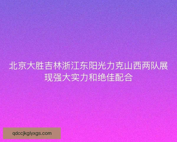 北京大胜吉林浙江东阳光力克山西两队展现强大实力和绝佳配合