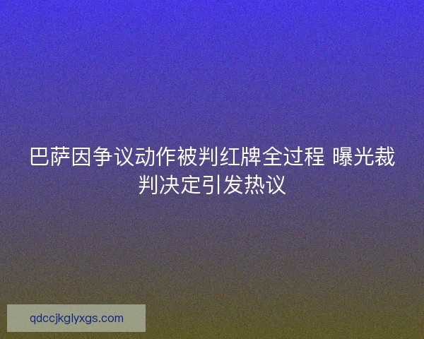 巴萨因争议动作被判红牌全过程 曝光裁判决定引发热议 巴萨因争议动作被判红牌全过程 曝光裁判决定引发热议