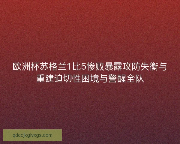 欧洲杯苏格兰1比5惨败暴露攻防失衡与重建迫切性困境与警醒全队 欧洲杯苏格兰1比5惨败暴露攻防失衡与重建迫切性困境与警醒全队
