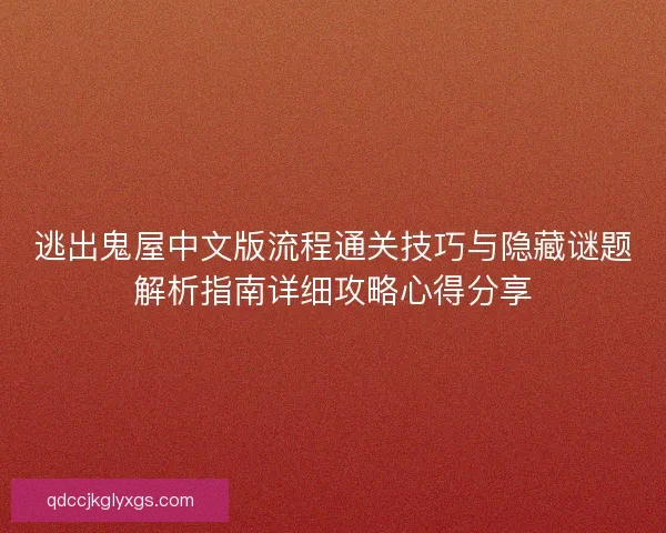 逃出鬼屋中文版流程通关技巧与隐藏谜题解析指南详细攻略心得分享