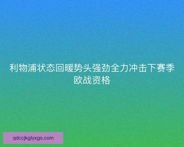 利物浦状态回暖势头强劲全力冲击下赛季欧战资格