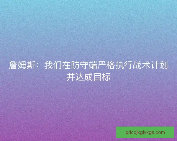 詹姆斯：我们在防守端严格执行战术计划并达成目标