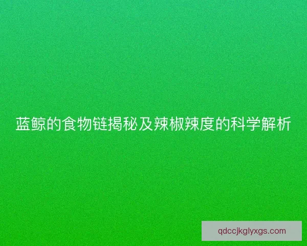 蓝鲸的食物链揭秘及辣椒辣度的科学解析