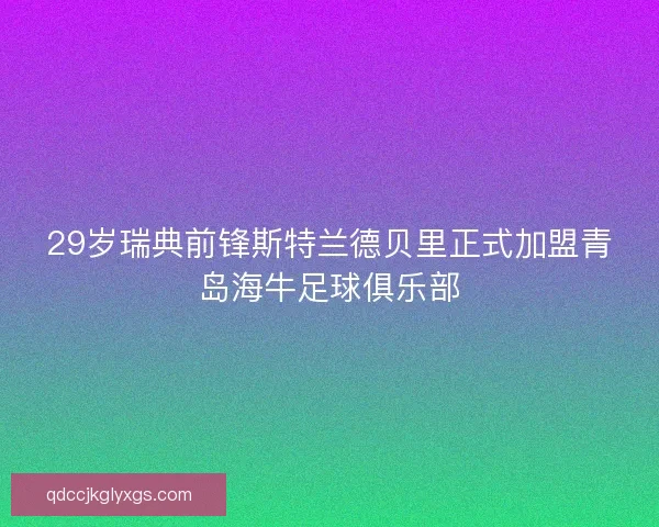 29岁瑞典前锋斯特兰德贝里正式加盟青岛海牛足球俱乐部