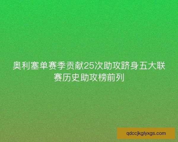 奥利塞单赛季贡献25次助攻跻身五大联赛历史助攻榜前列 奥利塞单赛季贡献25次助攻跻身五大联赛历史助攻榜前列