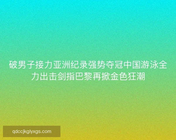 破男子接力亚洲纪录强势夺冠中国游泳全力出击剑指巴黎再掀金色狂潮 破男子接力亚洲纪录强势夺冠中国游泳全力出击剑指巴黎再掀金色狂潮