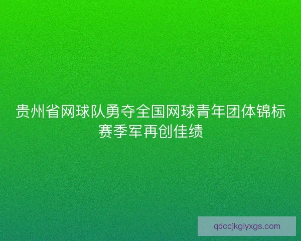贵州省网球队勇夺全国网球青年团体锦标赛季军再创佳绩