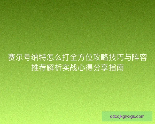 赛尔号纳特怎么打全方位攻略技巧与阵容推荐解析实战心得分享指南 赛尔号纳特怎么打全方位攻略技巧与阵容推荐解析实战心得分享指南