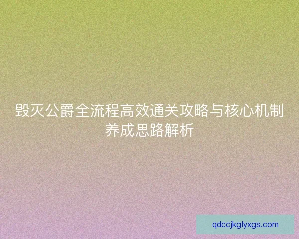毁灭公爵全流程高效通关攻略与核心机制养成思路解析