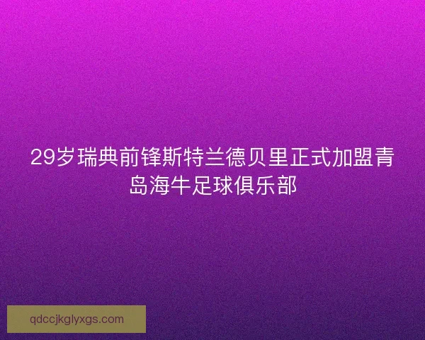 29岁瑞典前锋斯特兰德贝里正式加盟青岛海牛足球俱乐部