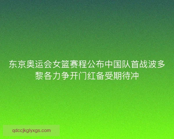东京奥运会女篮赛程公布中国队首战波多黎各力争开门红备受期待冲 东京奥运会女篮赛程公布中国队首战波多黎各力争开门红备受期待冲