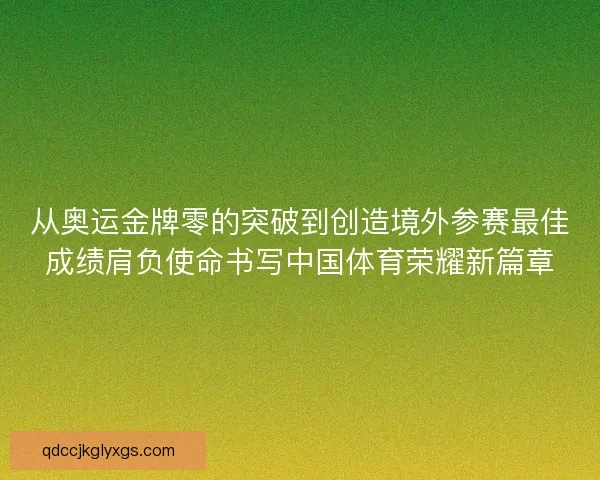 从奥运金牌零的突破到创造境外参赛最佳成绩肩负使命书写中国体育荣耀新篇章 从奥运金牌零的突破到创造境外参赛最佳成绩肩负使命书写中国体育荣耀新篇章