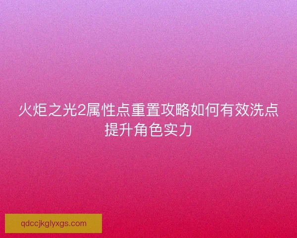 火炬之光2属性点重置攻略如何有效洗点提升角色实力 火炬之光2属性点重置攻略如何有效洗点提升角色实力