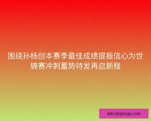 围绕孙杨创本赛季最佳成绩提振信心为世锦赛冲刺蓄势待发再启新程 围绕孙杨创本赛季最佳成绩提振信心为世锦赛冲刺蓄势待发再启新程